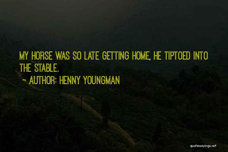 Henny Youngman Quotes: My Horse Was So Late Getting Home, He Tiptoed Into The Stable.