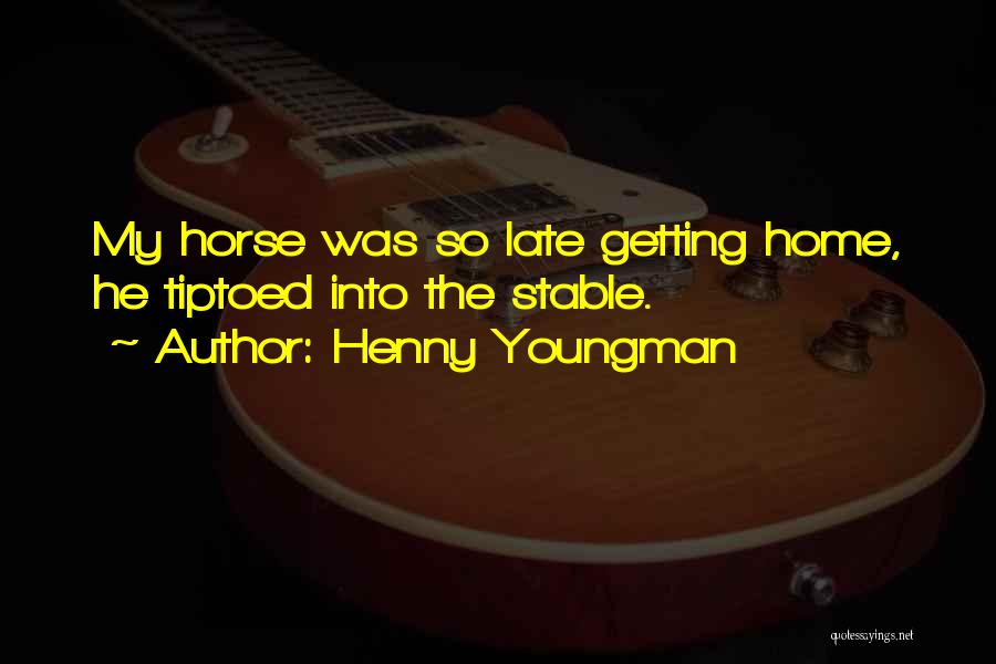 Henny Youngman Quotes: My Horse Was So Late Getting Home, He Tiptoed Into The Stable.