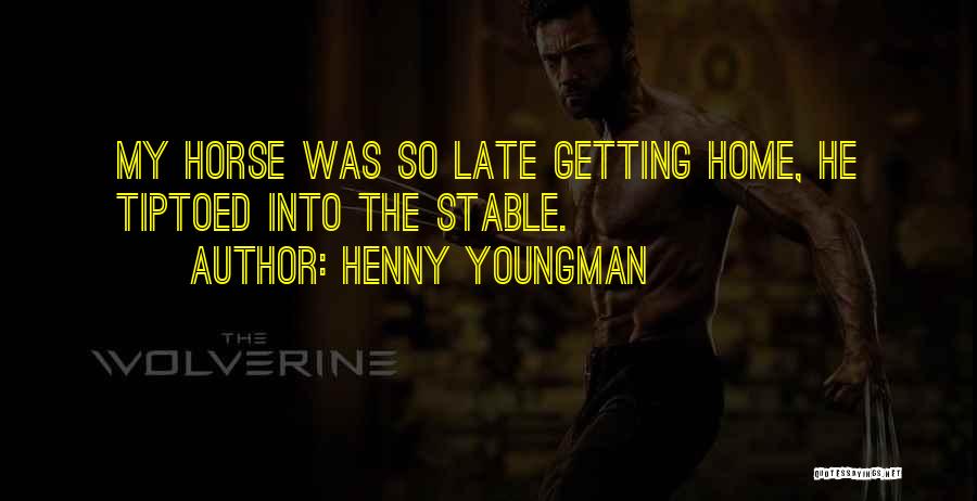 Henny Youngman Quotes: My Horse Was So Late Getting Home, He Tiptoed Into The Stable.