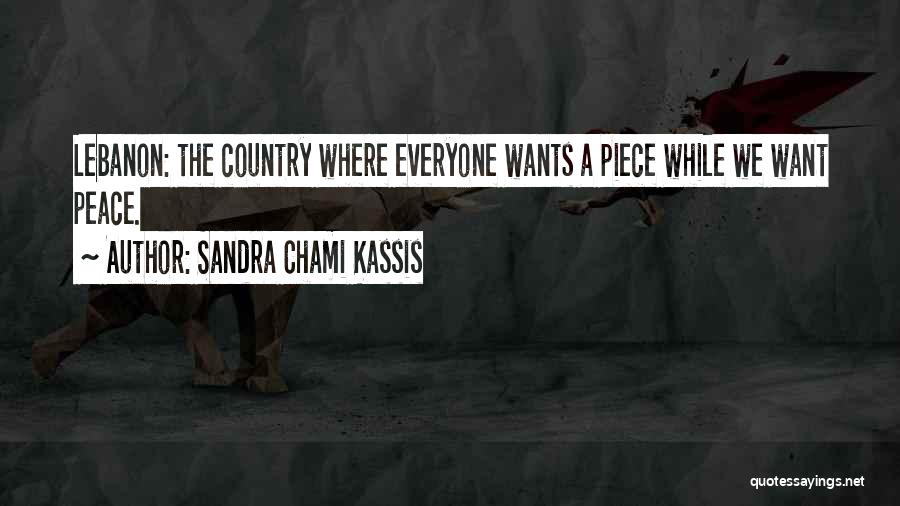 Sandra Chami Kassis Quotes: Lebanon: The Country Where Everyone Wants A Piece While We Want Peace.
