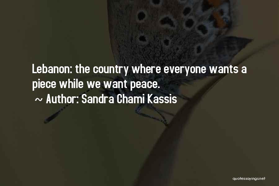 Sandra Chami Kassis Quotes: Lebanon: The Country Where Everyone Wants A Piece While We Want Peace.