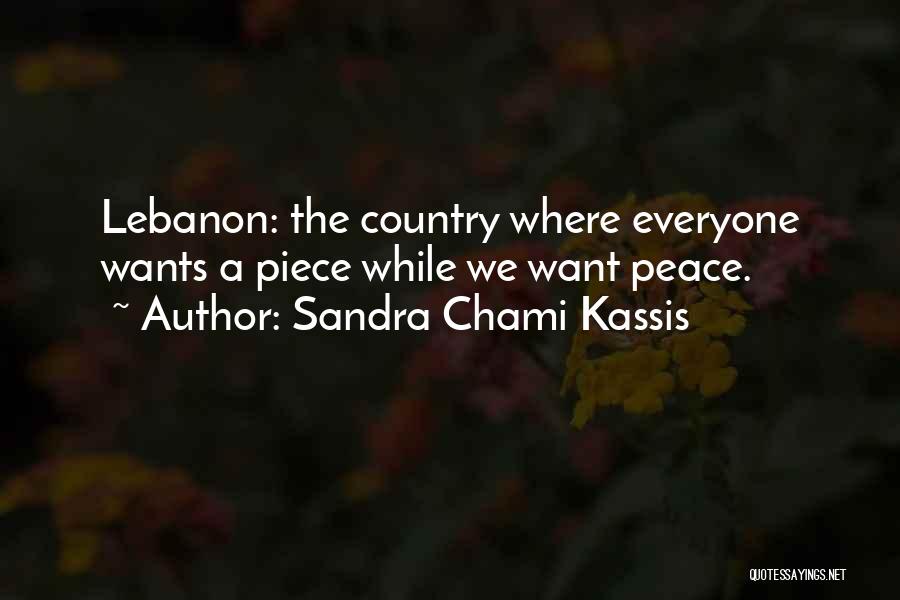 Sandra Chami Kassis Quotes: Lebanon: The Country Where Everyone Wants A Piece While We Want Peace.