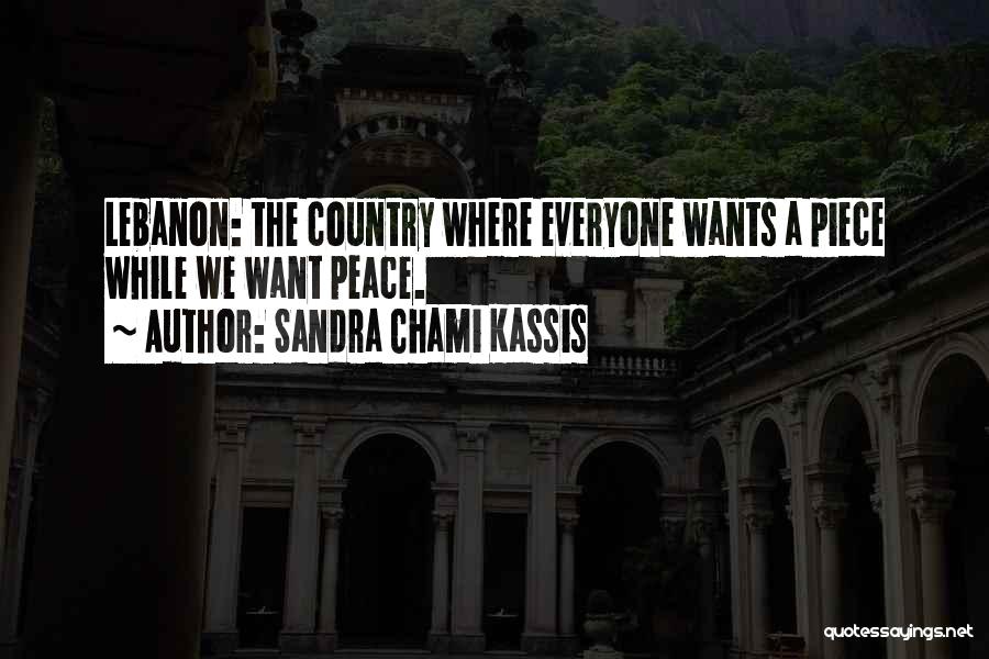 Sandra Chami Kassis Quotes: Lebanon: The Country Where Everyone Wants A Piece While We Want Peace.