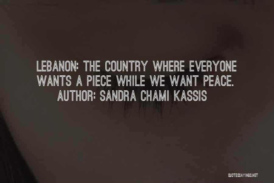 Sandra Chami Kassis Quotes: Lebanon: The Country Where Everyone Wants A Piece While We Want Peace.