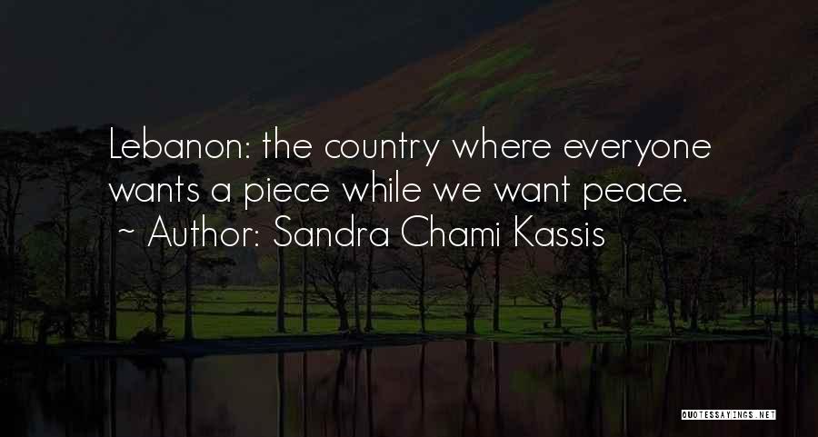Sandra Chami Kassis Quotes: Lebanon: The Country Where Everyone Wants A Piece While We Want Peace.