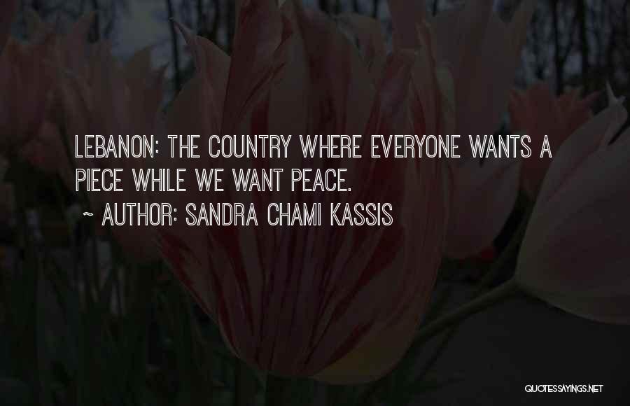 Sandra Chami Kassis Quotes: Lebanon: The Country Where Everyone Wants A Piece While We Want Peace.