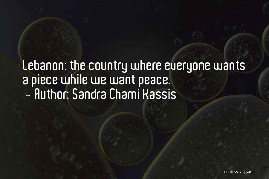 Sandra Chami Kassis Quotes: Lebanon: The Country Where Everyone Wants A Piece While We Want Peace.