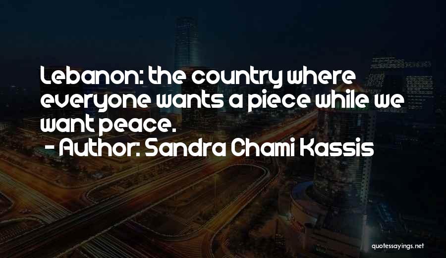 Sandra Chami Kassis Quotes: Lebanon: The Country Where Everyone Wants A Piece While We Want Peace.