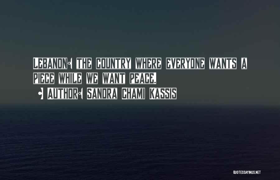 Sandra Chami Kassis Quotes: Lebanon: The Country Where Everyone Wants A Piece While We Want Peace.