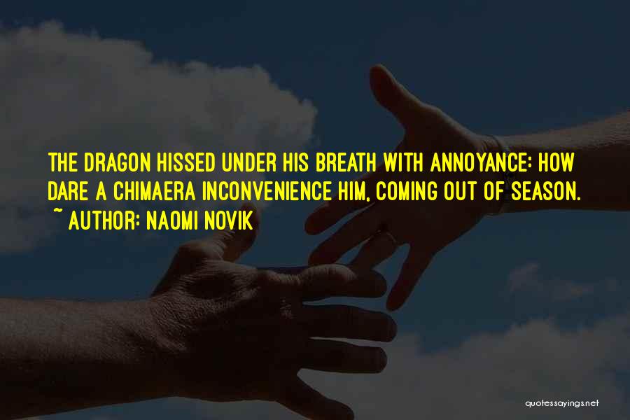 Naomi Novik Quotes: The Dragon Hissed Under His Breath With Annoyance: How Dare A Chimaera Inconvenience Him, Coming Out Of Season.