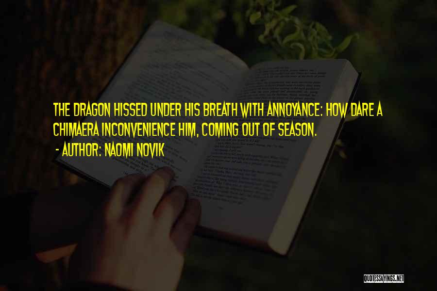 Naomi Novik Quotes: The Dragon Hissed Under His Breath With Annoyance: How Dare A Chimaera Inconvenience Him, Coming Out Of Season.