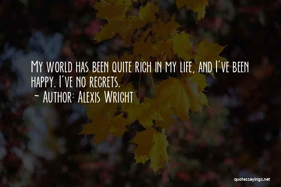 Alexis Wright Quotes: My World Has Been Quite Rich In My Life, And I've Been Happy. I've No Regrets.