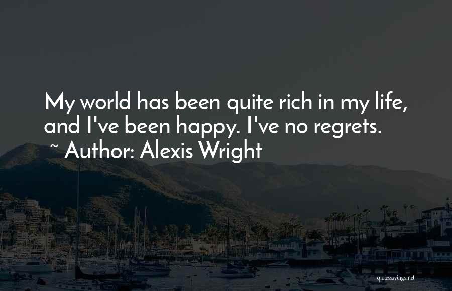 Alexis Wright Quotes: My World Has Been Quite Rich In My Life, And I've Been Happy. I've No Regrets.