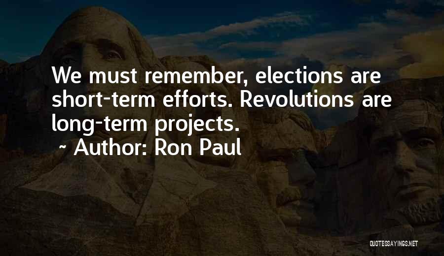 Ron Paul Quotes: We Must Remember, Elections Are Short-term Efforts. Revolutions Are Long-term Projects.