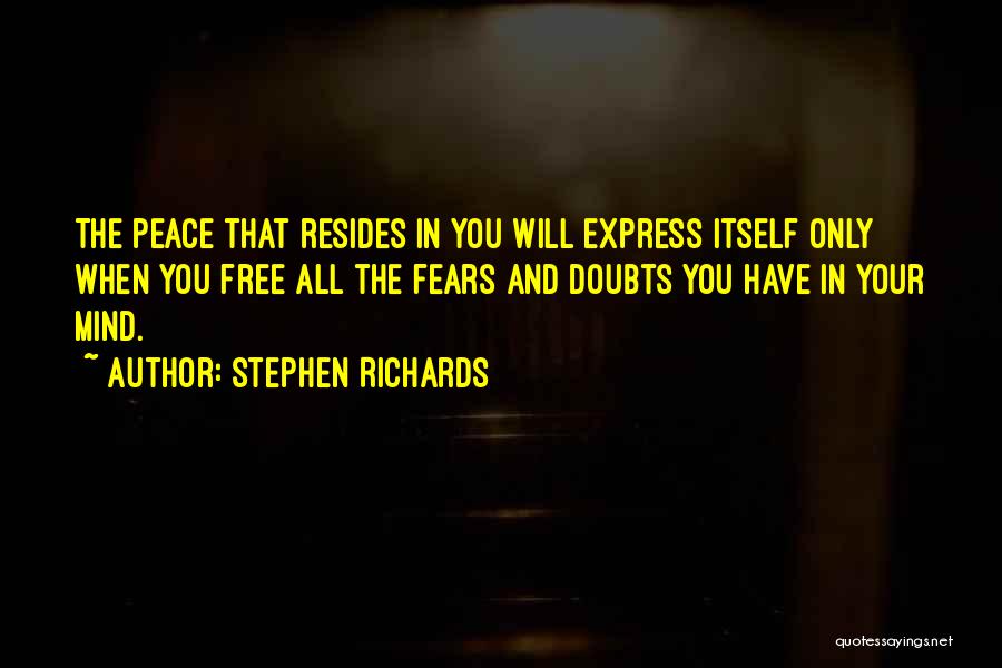 Stephen Richards Quotes: The Peace That Resides In You Will Express Itself Only When You Free All The Fears And Doubts You Have