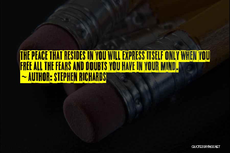 Stephen Richards Quotes: The Peace That Resides In You Will Express Itself Only When You Free All The Fears And Doubts You Have