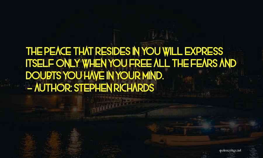 Stephen Richards Quotes: The Peace That Resides In You Will Express Itself Only When You Free All The Fears And Doubts You Have