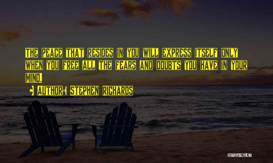 Stephen Richards Quotes: The Peace That Resides In You Will Express Itself Only When You Free All The Fears And Doubts You Have