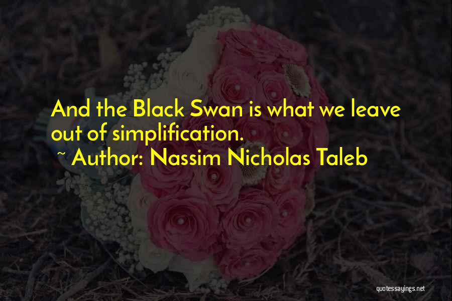Nassim Nicholas Taleb Quotes: And The Black Swan Is What We Leave Out Of Simplification.