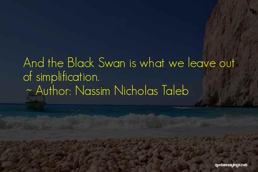 Nassim Nicholas Taleb Quotes: And The Black Swan Is What We Leave Out Of Simplification.