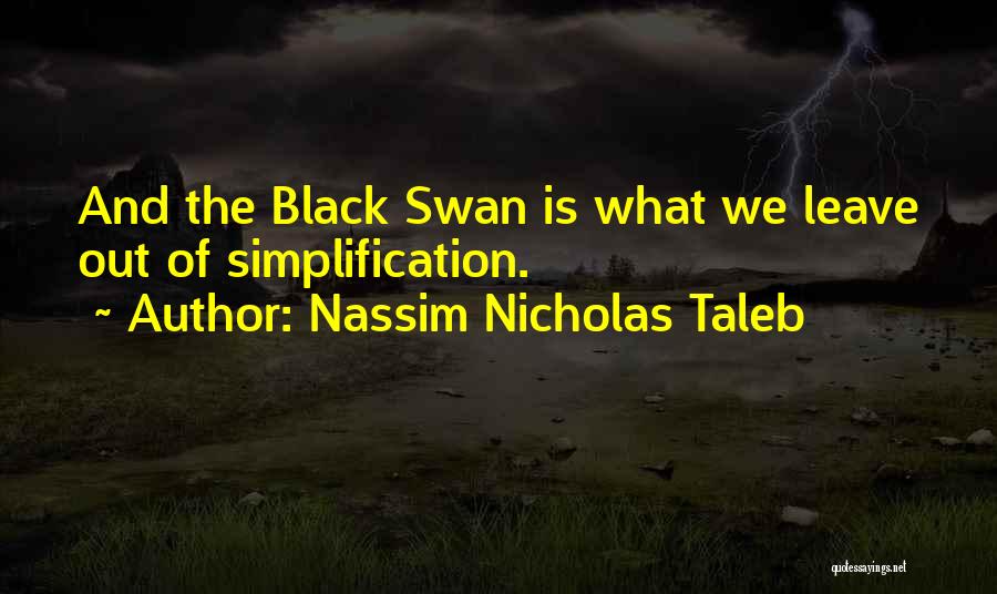 Nassim Nicholas Taleb Quotes: And The Black Swan Is What We Leave Out Of Simplification.