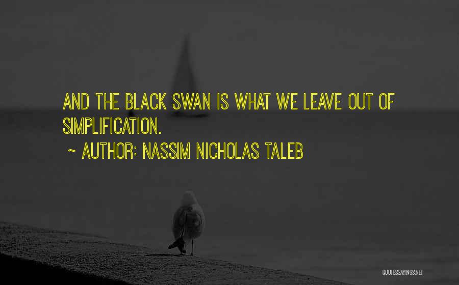 Nassim Nicholas Taleb Quotes: And The Black Swan Is What We Leave Out Of Simplification.