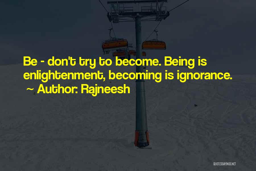 Rajneesh Quotes: Be - Don't Try To Become. Being Is Enlightenment, Becoming Is Ignorance.