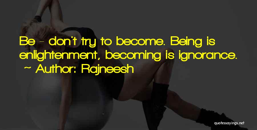 Rajneesh Quotes: Be - Don't Try To Become. Being Is Enlightenment, Becoming Is Ignorance.
