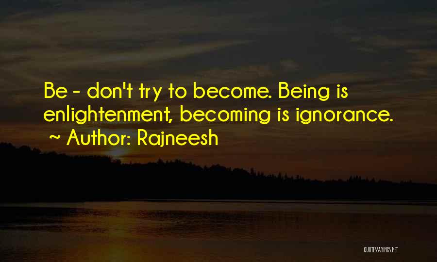 Rajneesh Quotes: Be - Don't Try To Become. Being Is Enlightenment, Becoming Is Ignorance.