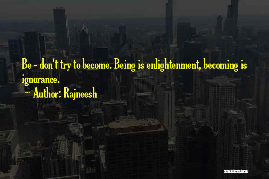 Rajneesh Quotes: Be - Don't Try To Become. Being Is Enlightenment, Becoming Is Ignorance.