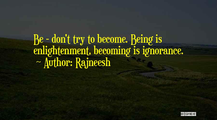 Rajneesh Quotes: Be - Don't Try To Become. Being Is Enlightenment, Becoming Is Ignorance.