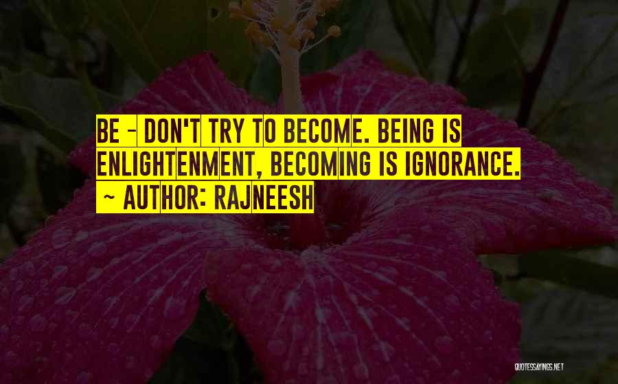 Rajneesh Quotes: Be - Don't Try To Become. Being Is Enlightenment, Becoming Is Ignorance.