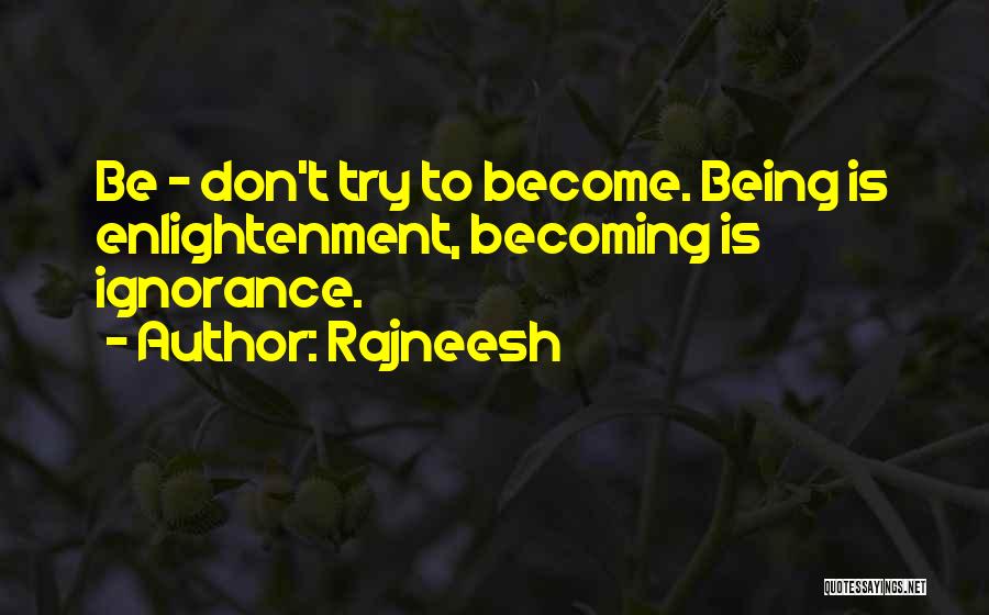 Rajneesh Quotes: Be - Don't Try To Become. Being Is Enlightenment, Becoming Is Ignorance.