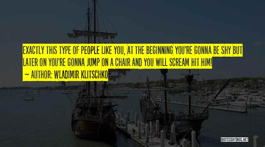 Wladimir Klitschko Quotes: Exactly This Type Of People Like You, At The Beginning You're Gonna Be Shy But Later On You're Gonna Jump