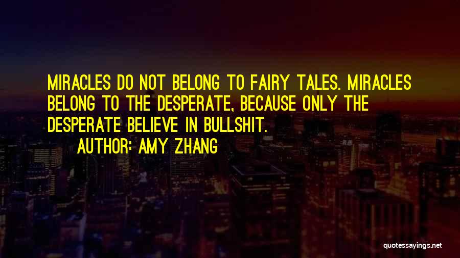 Amy Zhang Quotes: Miracles Do Not Belong To Fairy Tales. Miracles Belong To The Desperate, Because Only The Desperate Believe In Bullshit.