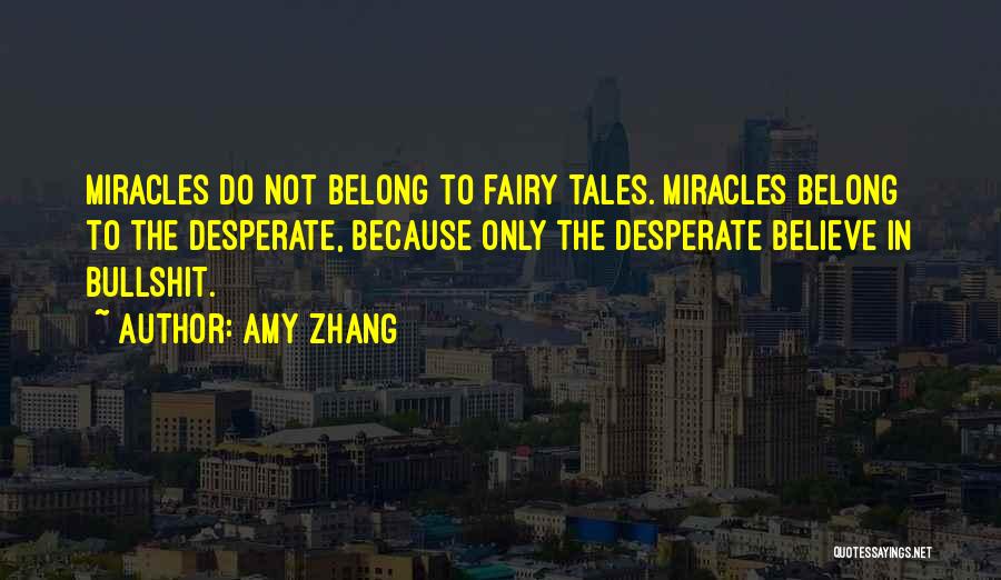 Amy Zhang Quotes: Miracles Do Not Belong To Fairy Tales. Miracles Belong To The Desperate, Because Only The Desperate Believe In Bullshit.