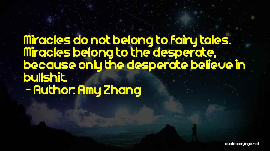 Amy Zhang Quotes: Miracles Do Not Belong To Fairy Tales. Miracles Belong To The Desperate, Because Only The Desperate Believe In Bullshit.