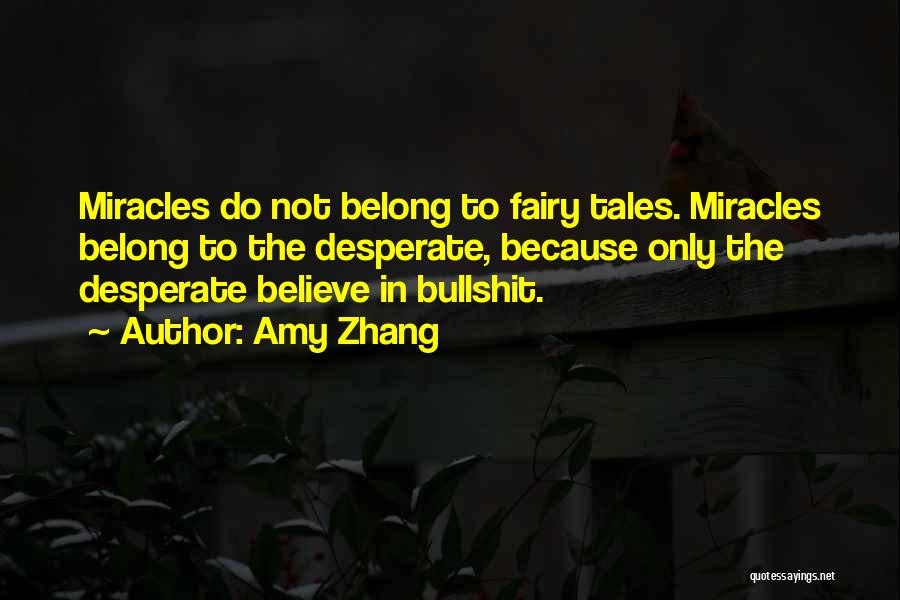 Amy Zhang Quotes: Miracles Do Not Belong To Fairy Tales. Miracles Belong To The Desperate, Because Only The Desperate Believe In Bullshit.