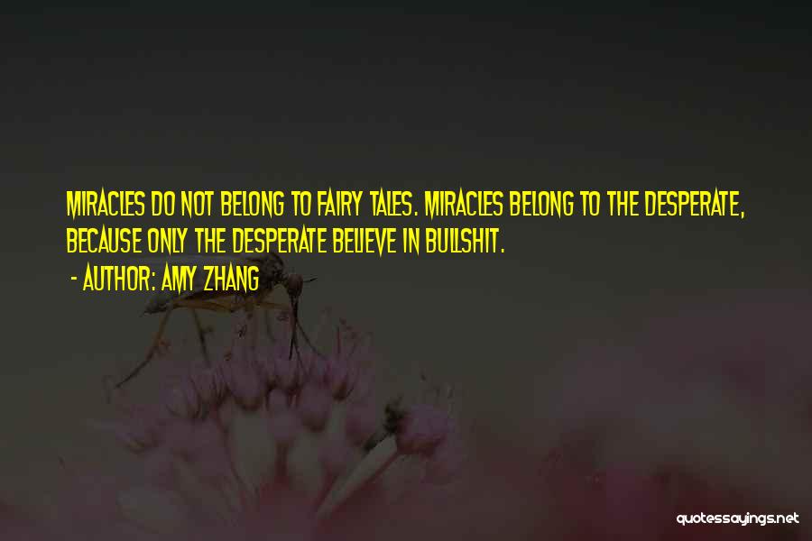 Amy Zhang Quotes: Miracles Do Not Belong To Fairy Tales. Miracles Belong To The Desperate, Because Only The Desperate Believe In Bullshit.