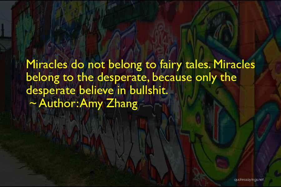 Amy Zhang Quotes: Miracles Do Not Belong To Fairy Tales. Miracles Belong To The Desperate, Because Only The Desperate Believe In Bullshit.