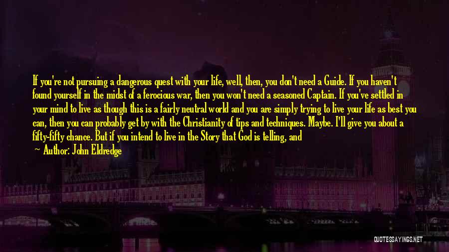 John Eldredge Quotes: If You're Not Pursuing A Dangerous Quest With Your Life, Well, Then, You Don't Need A Guide. If You Haven't