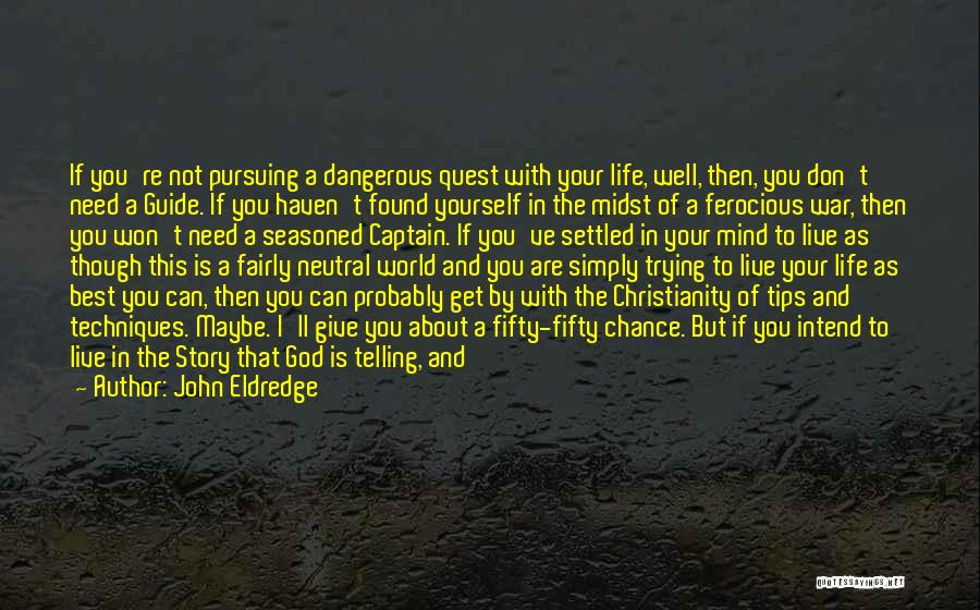 John Eldredge Quotes: If You're Not Pursuing A Dangerous Quest With Your Life, Well, Then, You Don't Need A Guide. If You Haven't