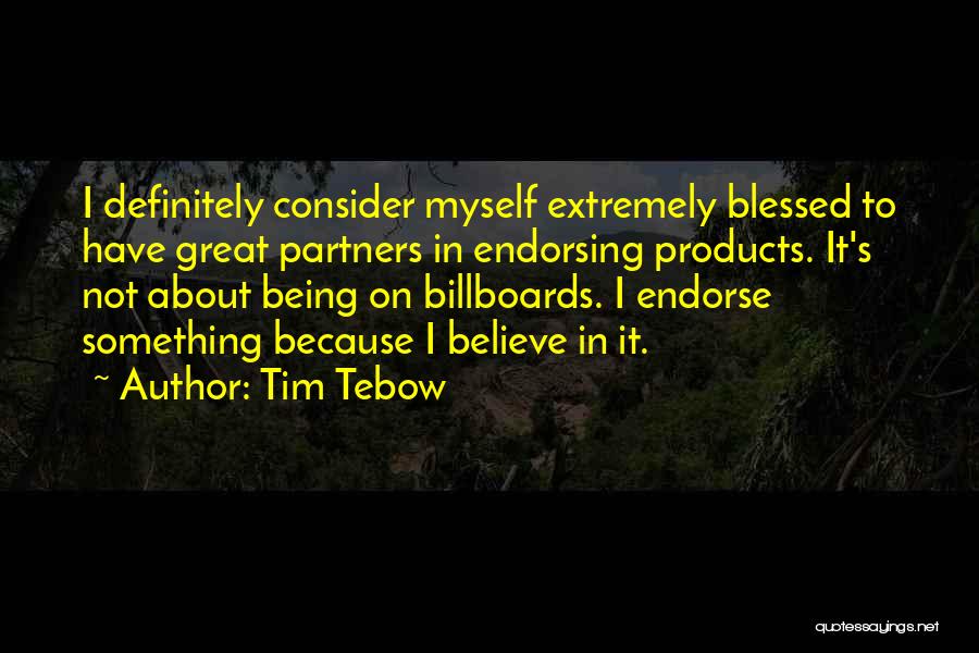 Tim Tebow Quotes: I Definitely Consider Myself Extremely Blessed To Have Great Partners In Endorsing Products. It's Not About Being On Billboards. I