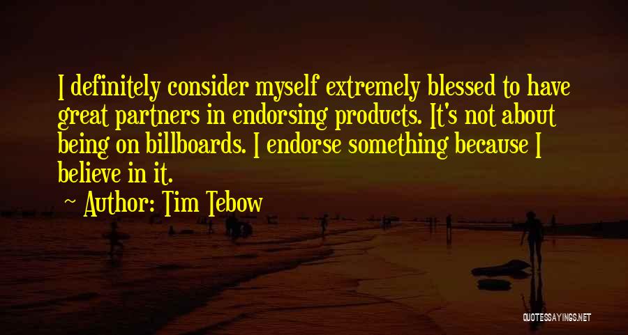 Tim Tebow Quotes: I Definitely Consider Myself Extremely Blessed To Have Great Partners In Endorsing Products. It's Not About Being On Billboards. I