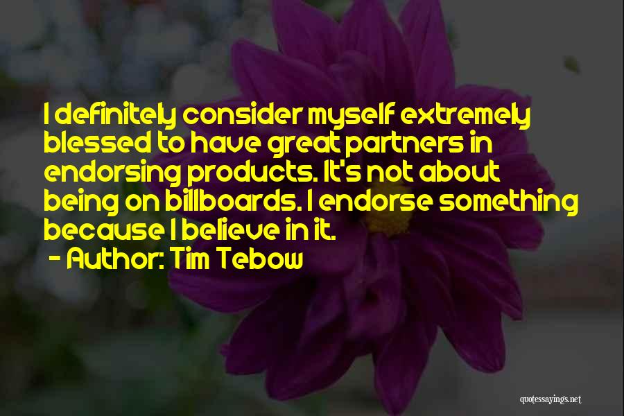 Tim Tebow Quotes: I Definitely Consider Myself Extremely Blessed To Have Great Partners In Endorsing Products. It's Not About Being On Billboards. I