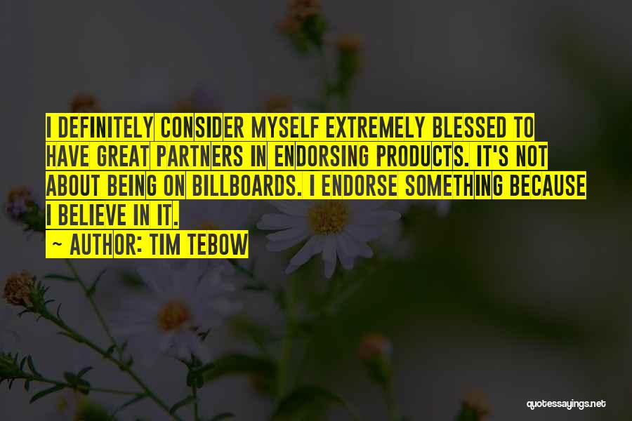 Tim Tebow Quotes: I Definitely Consider Myself Extremely Blessed To Have Great Partners In Endorsing Products. It's Not About Being On Billboards. I