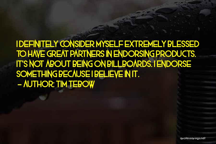 Tim Tebow Quotes: I Definitely Consider Myself Extremely Blessed To Have Great Partners In Endorsing Products. It's Not About Being On Billboards. I