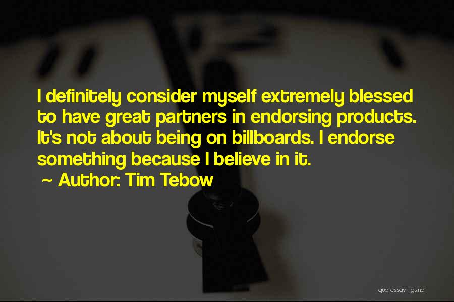 Tim Tebow Quotes: I Definitely Consider Myself Extremely Blessed To Have Great Partners In Endorsing Products. It's Not About Being On Billboards. I