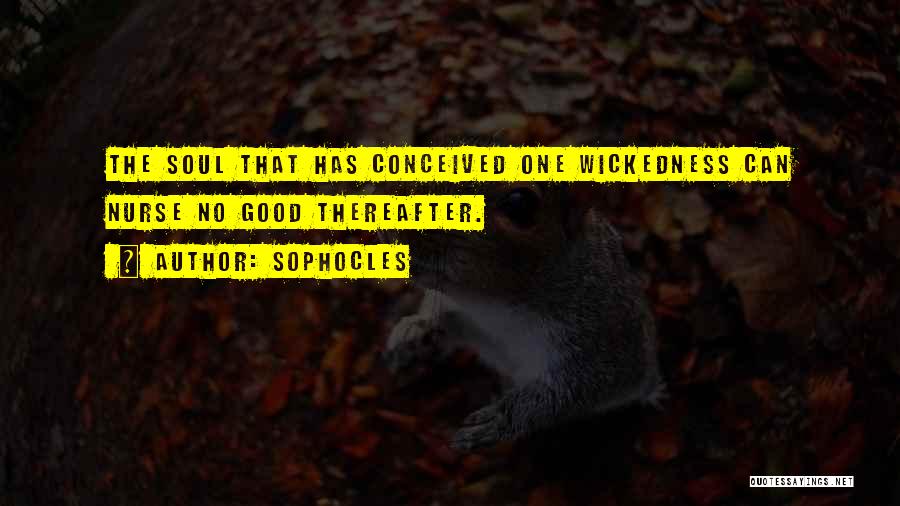 Sophocles Quotes: The Soul That Has Conceived One Wickedness Can Nurse No Good Thereafter.