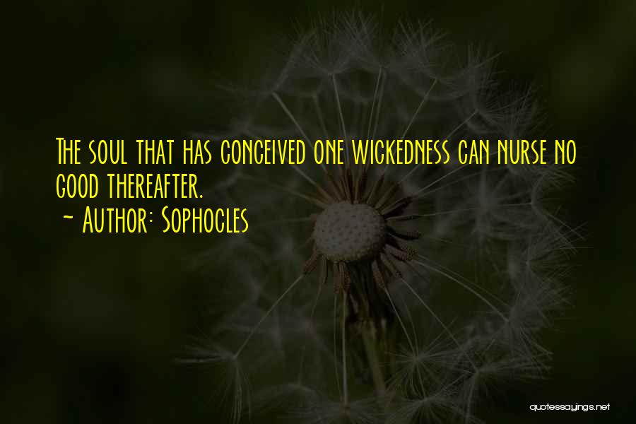 Sophocles Quotes: The Soul That Has Conceived One Wickedness Can Nurse No Good Thereafter.